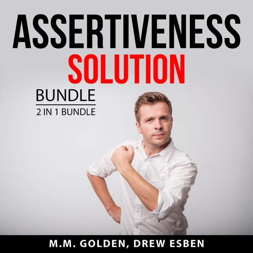 Assertiveness Solution Bundle, 2 in 1 Bundle: Art of Everyday Assertiveness and Assertiveness Training, M.M. Golden, and Drew Esben