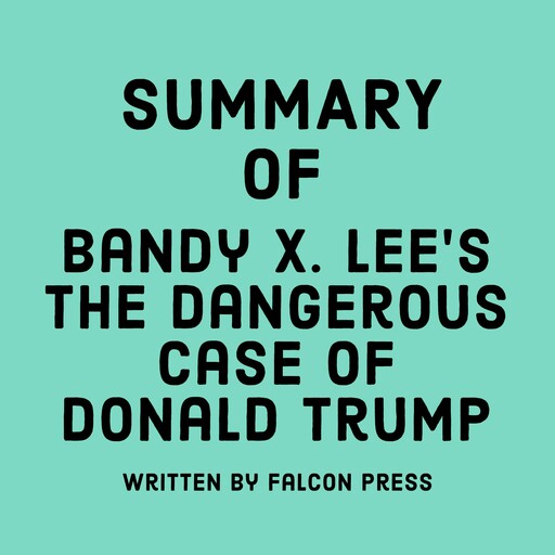 Summary of Bandy X. Lee’s The Dangerous Case of Donald Trump, Falcon Press