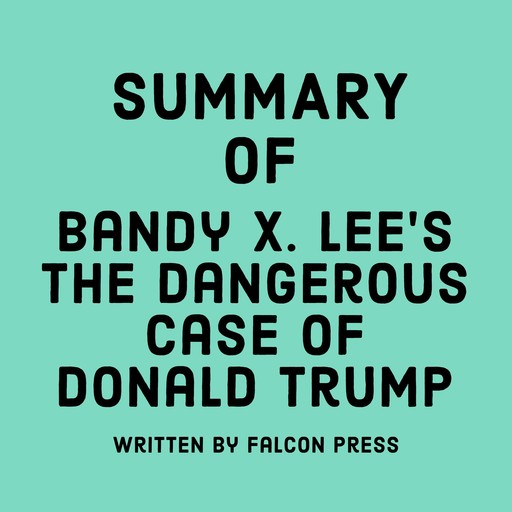 Summary of Bandy X. Lee’s The Dangerous Case of Donald Trump, Falcon Press