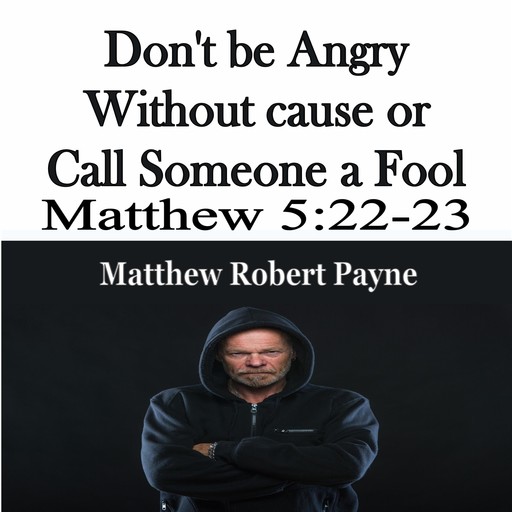 Don't be Angry Without cause or Call Someone a Fool, Matthew Robert Payne