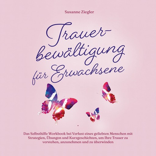 Trauerbewältigung für Erwachsene: Kopf hoch, Sie schaffen das! Das Selbsthilfe Workbook bei Trauer mit Tipps und Übungen um Ihre Trauer zu verstehen, anzunehmen und zu überwinden, Susanne Ziegler