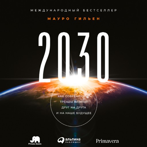 2030: Как современные тренды влияют друг на друга и на наше будущее, Мауро Гильен