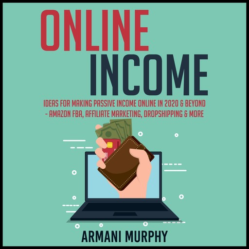 Online Income: Ideas for Making Passive Income Online in 2020 & Beyond - Amazon FBA, Affiliate Marketing, Dropshipping & More, Armani Murphy