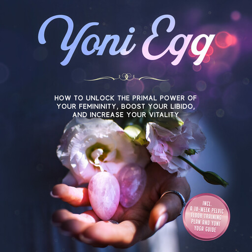Yoni Egg: How to Unlock the Primal Power of Your Femininity, Boost Your Libido, and Increase Your Vitality – Includes a 10-Week Pelvic Floor Training Plan and Yoni Yoga Guide, Nina Grapengeter