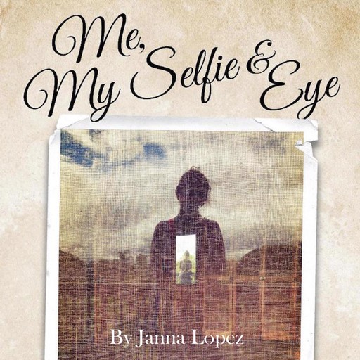 Me, My Selfie, & Eye - A Midlife Conversation About Lost Identity, Grief and Seeing Who You Are, Janna Lopez