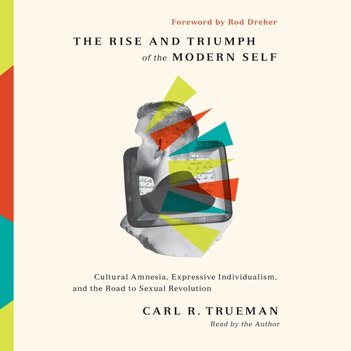 The Rise and Triumph of the Modern Self, Carl R. Trueman