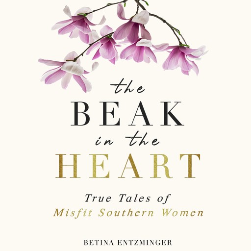 The Beak in the Heart: True Tales of Misfit Southern Women, Betina Entzminger