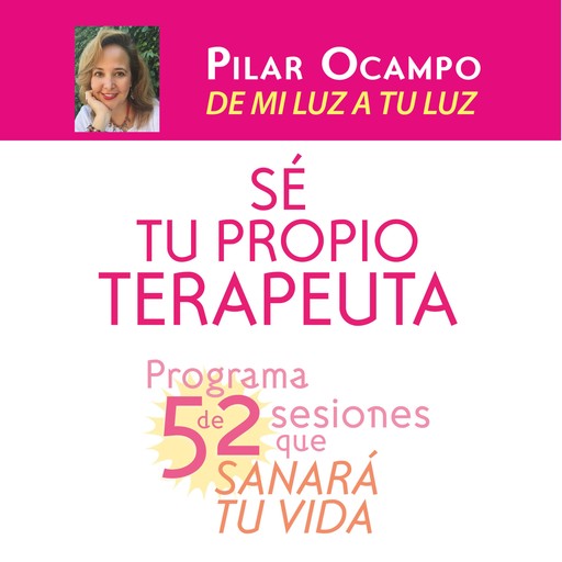 Sé tu propio terapeuta. Programa de 52 sesiones que sanará tu vida, Pilar Ocampo Pizano