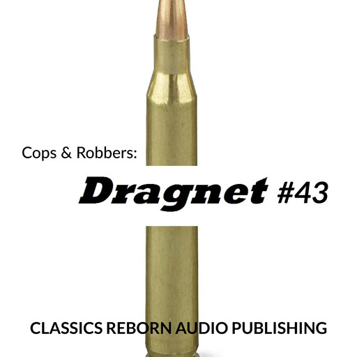 Cops & Robbers: Dragnet #43, Classic Reborn Audio Publishing