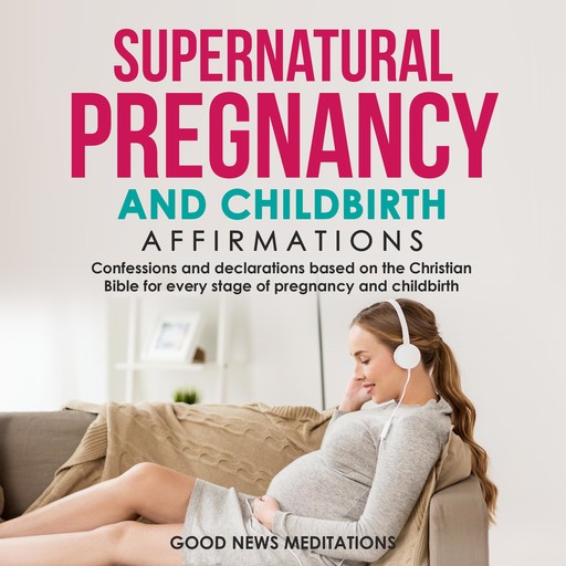Supernatural Pregnancy and Childbirth Affirmations, Good News Meditations