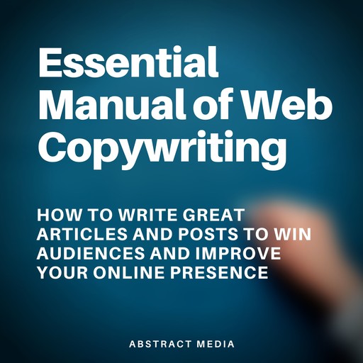 Essential Manual of Web Copywriting: How to Write Great Articles and Posts to Win Audiences and Improve Your Online Presence, Abstract Media
