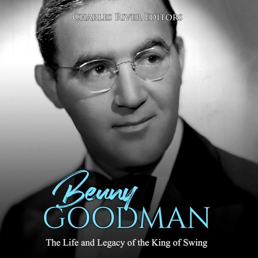 Benny Goodman: The Life and Legacy of the King of Swing, Charles Editors