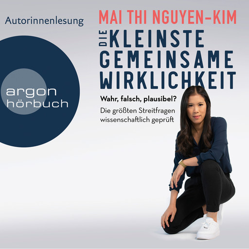 Die kleinste gemeinsame Wirklichkeit - Wahr, falsch, plausibel - Die größten Streitfragen wissenschaftlich geprüft (Ungekürzte Autorinnenlesung), Mai Thi Nguyen-Kim