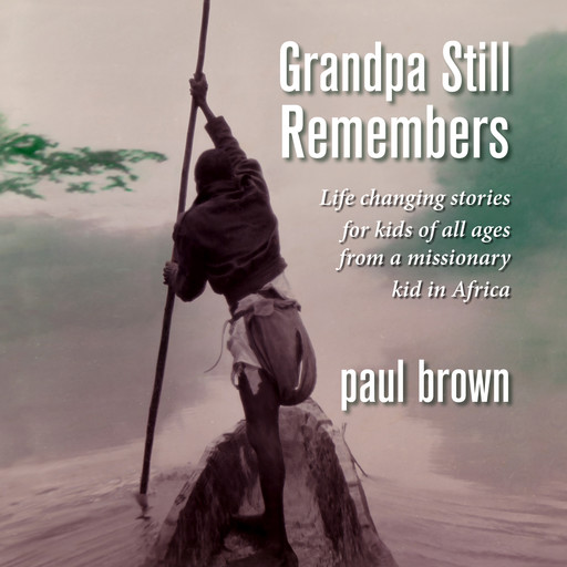 Grandpa Still Remembers: Life changing stories for kids of all ages from a missionary kid in Africa, Paul Brown