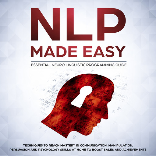 NLP Made Easy - Essential Neuro Linguistic Programming Guide: Techniques to reach Mastery in Communication, Manipulation, Persuasion and Psychology Skills at Home to boost Sales and Achievements, Phil Nolan