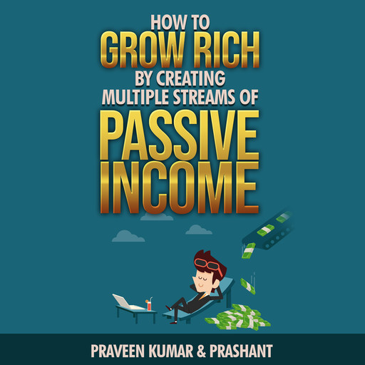 How to Grow Rich by Creating Multiple Streams of Passive Income, Prashant Kumar, Praveen Kumar