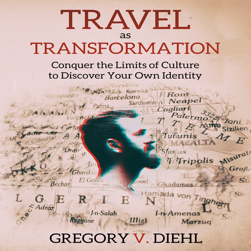 Travel As Transformation: Conquer the Limits of Culture to Discover Your Own Identity, Gregory V. Diehl