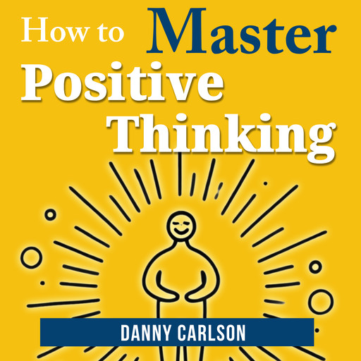 How to Master Positive Thinking, Danny Carlson