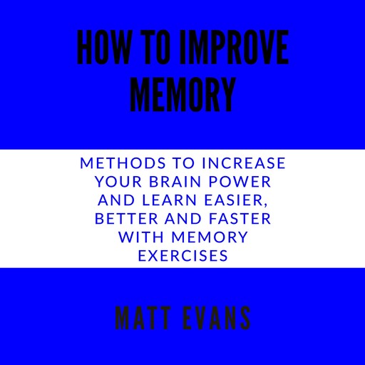 How to improve memory Methods to increase your brain power and learn easier, better and faster with memory exercises., Matt Evans