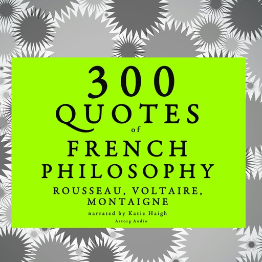 300 Quotes of French Philosophy: Montaigne, Rousseau, Voltaire, Voltaire, Jean-Jacques Rousseau, Michel de Montaigne