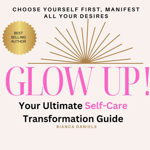 Glow Up! Your Ultimate Self-Care Transformation Guide, Bianca Daniels