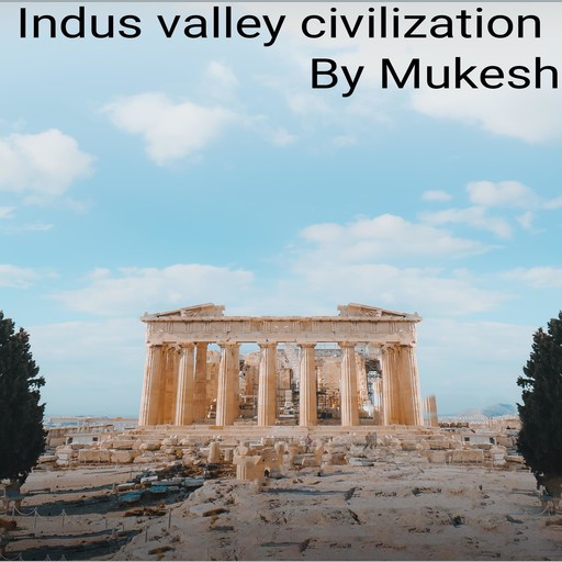 INDUS VALLEY CIVILIZATION, Mukesh Kumar