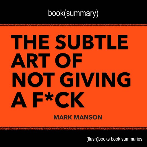 Book Summary of The Subtle Art of Not Giving a F*ck by Mark Manson, Flashbooks