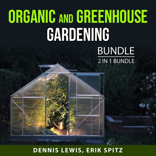 Organic and Greenhouse Gardening Bundle, 2 in 1 Bundle, Dennis Lewis, Erik Spitz