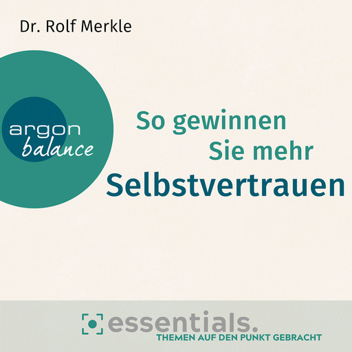 So gewinnen Sie mehr Selbstvertrauen - Essentials. Themen auf den Punkt gebracht (Gekürzte Lesung), Rolf Merkle