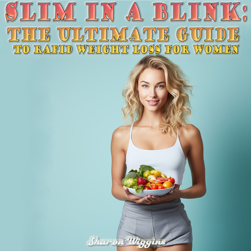 SLIM IN A BLINK: THE ULTIMATE GUIDE TO RAPID WEIGHT LOSS FOR WOMEN, Sharon Wiggins