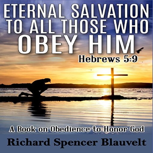 Eternal Salvation to All Those Who Obey Him Hebrews 5:9, Richard Spencer Blauvelt