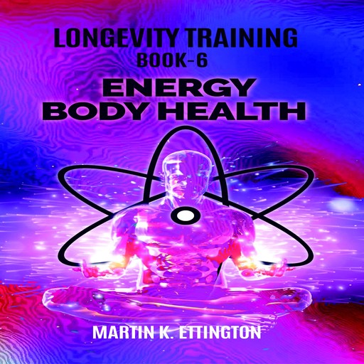 Longevity Training Book-6 Energy Body Health, Martin K Ettington