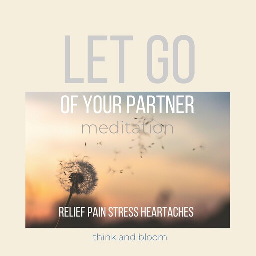 Let go of Your partner Meditation - relief pain stress heartaches, Bloom Think