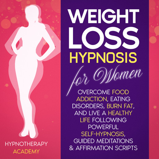 Weight Loss Hypnosis for Women: Overcome Food Addiction, Eating Disorders, Burn Fat, and Live a Healthy Life following Powerful Self-Hypnosis, Guided Meditations & Affirmation Scripts, Hypnotherapy Academy