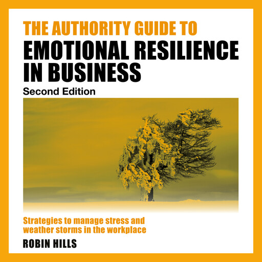 The Authority Guide to Emotional Resilience in Business (Second Edition) - Strategies to manage stress and weather storms in the workplace (Unabridged), Robin Hills