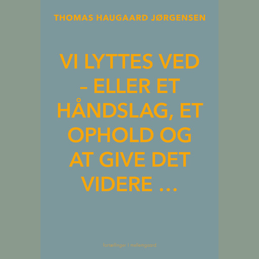 VI LYTTES VED - eller et håndslag, et ophold og at give det videre …, Thomas Haugaard Jørgensen