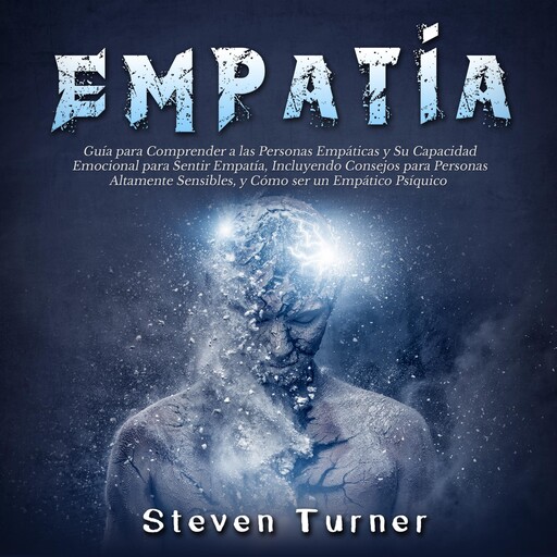Empatía: Guía para Comprender a las Personas Empáticas y Su Capacidad Emocional para Sentir Empatía, Incluyendo Consejos para Personas Altamente Sensibles, y Cómo ser un Empático Psíquico, Steven Turner