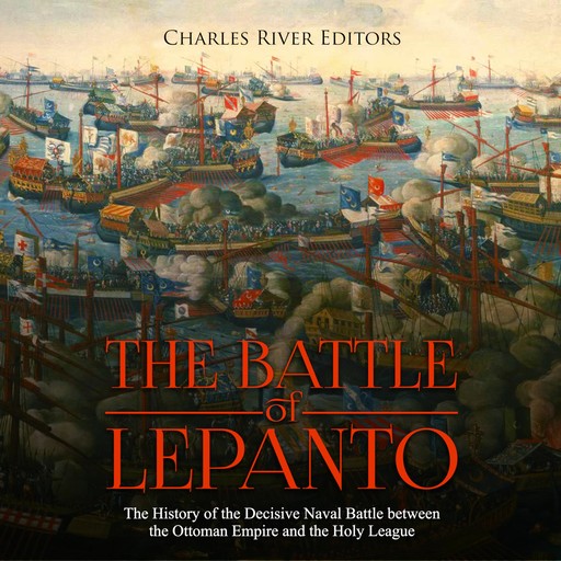 The Battle of Lepanto: The History of the Decisive Naval Battle between the Ottoman Empire and the Holy League, Charles Editors