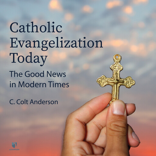 Catholic Evangelization Today: The Good News in Modern Times, C. Colt Anderson