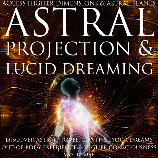 Astral Projection and Lucid Dreaming Discover Astral Travel, Control Dreams, Out-of-Body Experience Higher Consciousness, Access Higher Dimensions & Astral Planes, Mystic Mae