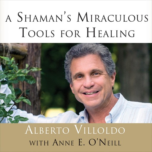 A Shaman's Miraculous Tools for Healing, Alberto Villoldo