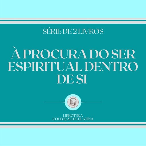 À PROCURA DO SER ESPIRITUAL DENTRO DE SI (SÉRIE DE 2 LIVROS), LIBROTEKA