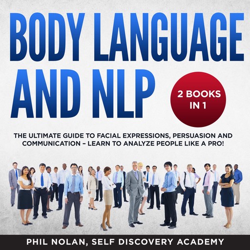 Body Language and NLP 2 Books in 1: The Ultimate Guide to Facial Expressions, Persuasion and Communication – Learn to analyze People like a Pro!, Phil Nolan, Self Discovery Academy