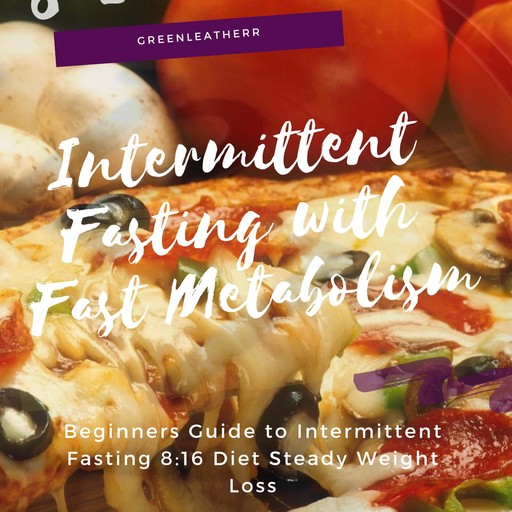 Intermittent Fasting With Fast Metabolism Beginners Guide To Intermittent Fasting 8:16 Diet Steady Weight Loss, Greenleatherr