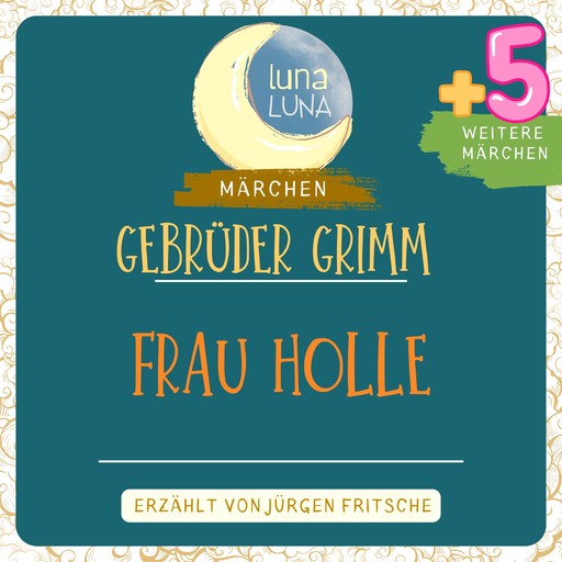 Gebrüder Grimm: Frau Holle plus fünf weitere Märchen, Gebrüder Grimm, Luna Luna