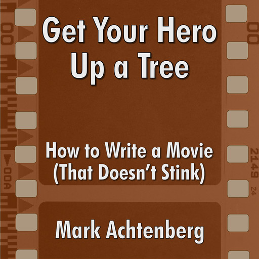 Get Your Hero Up A Tree: How to Write a Movie (That Doesn't Stink), Mark Achtenberg