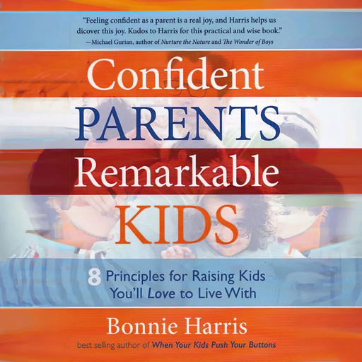 Confident Parents, Remarkable Kids: 8 Principles for Raising Kids You’ll Love to Live With, Bonnie Harris