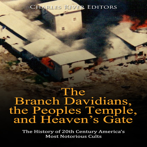 The Branch Davidians, the Peoples Temple, and Heaven’s Gate: The History of 20th Century America’s Most Notorious Cults, Charles Editors