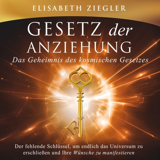 Gesetz der Anziehung - Das Geheimnis des kosmischen Gesetzes, Elisabeth Ziegler