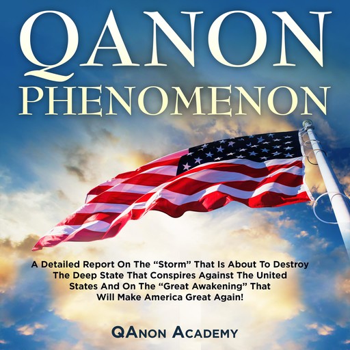QANON PHENOMENON: A DETAILED REPORT ON THE “STORM” THAT IS ABOUT TO DESTROY THE DEEP STATE THAT CONSPIRES AGAINST THE UNITED STATES AND ON THE “GREAT AWAKENING” THAT WILL MAKE AMERICA GREAT AGAIN!, QAnon Academy